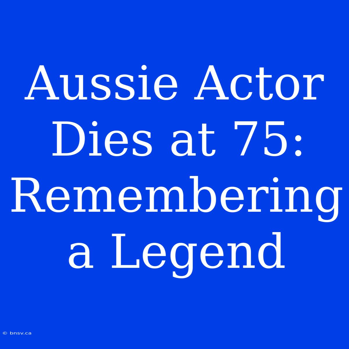 Aussie Actor Dies At 75: Remembering A Legend