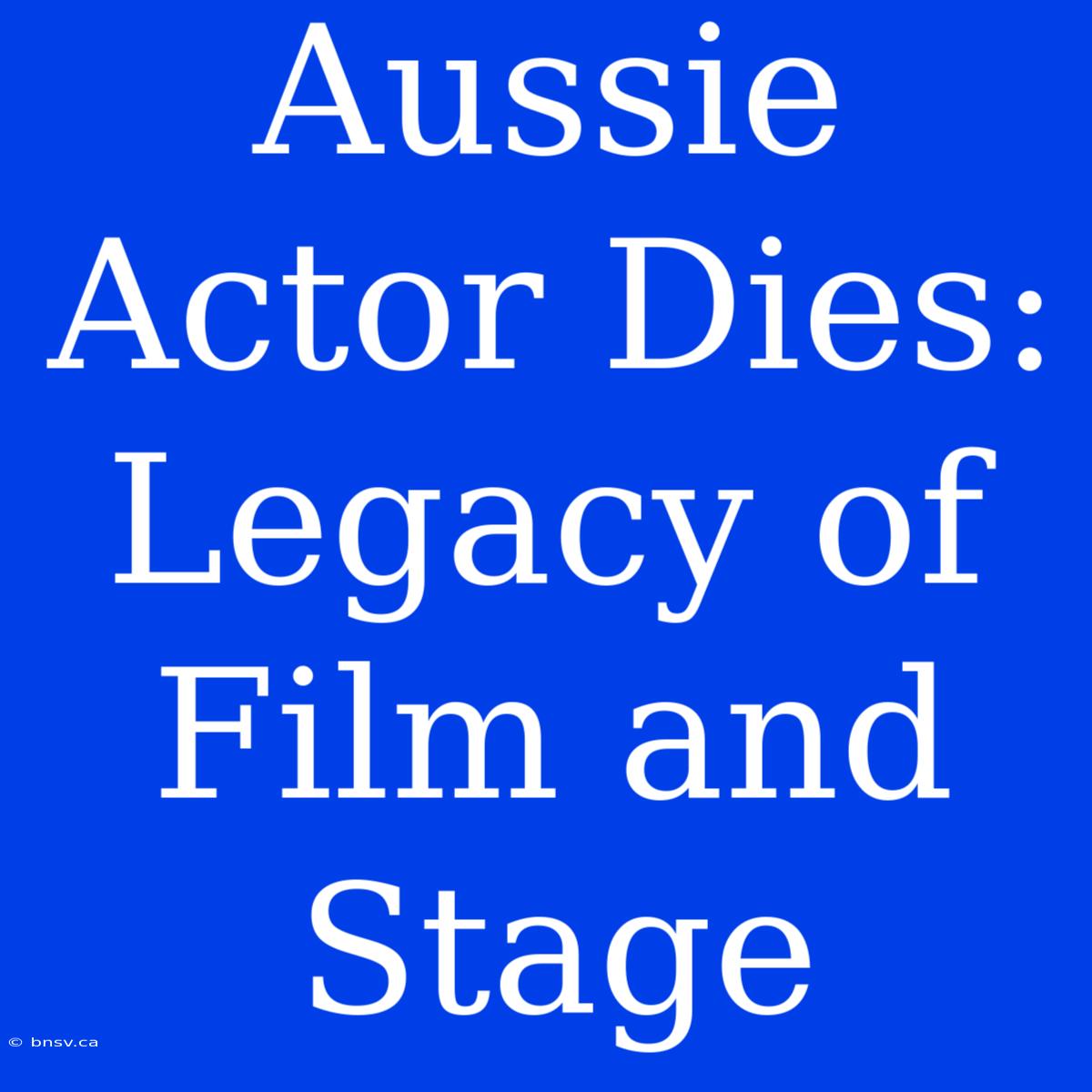 Aussie Actor Dies: Legacy Of Film And Stage