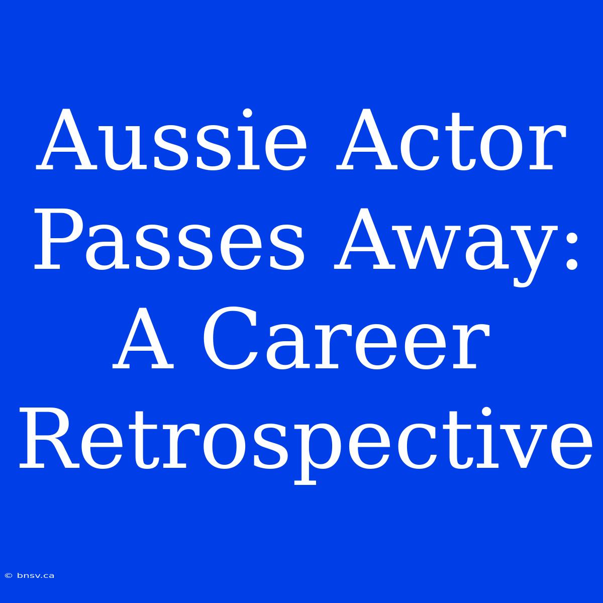 Aussie Actor Passes Away: A Career Retrospective