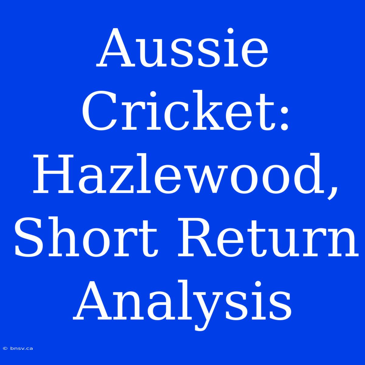 Aussie Cricket: Hazlewood, Short Return Analysis