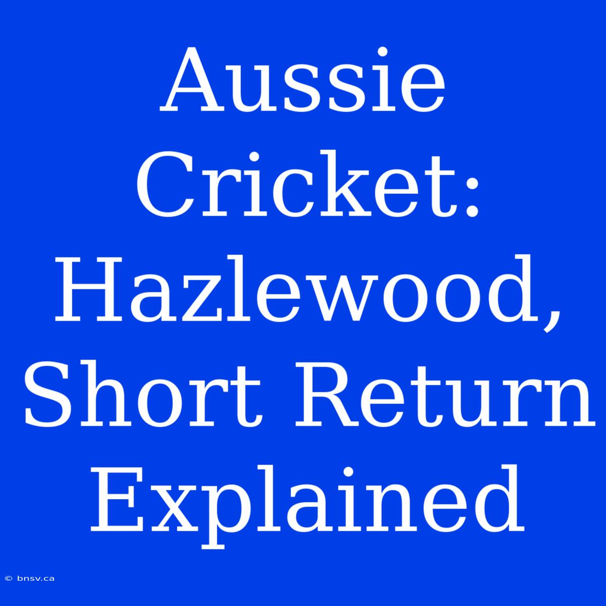 Aussie Cricket: Hazlewood, Short Return Explained