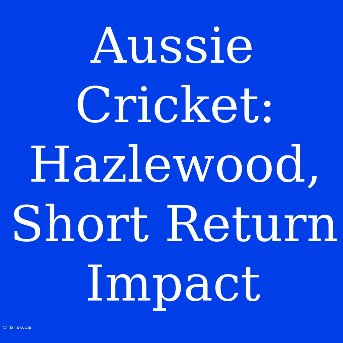 Aussie Cricket: Hazlewood, Short Return Impact