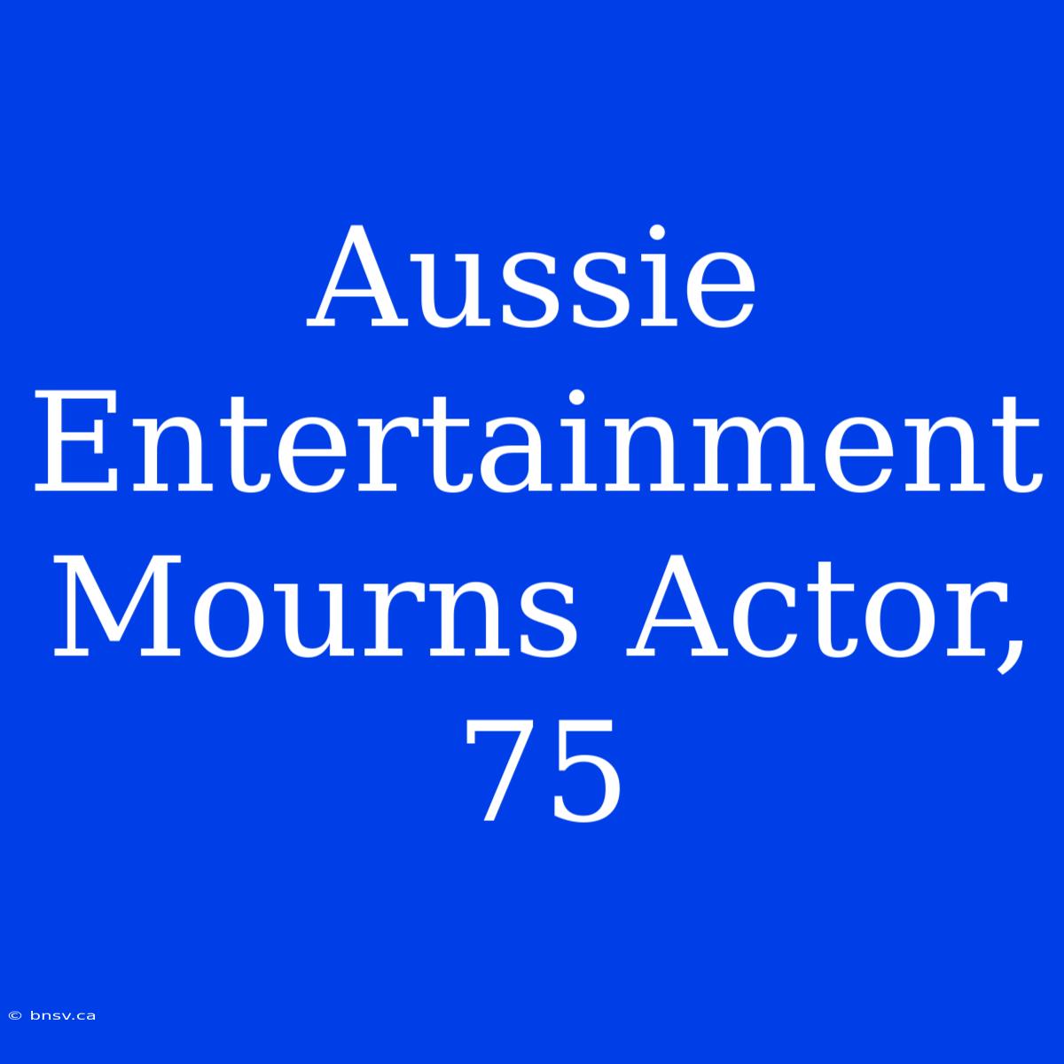 Aussie Entertainment Mourns Actor, 75