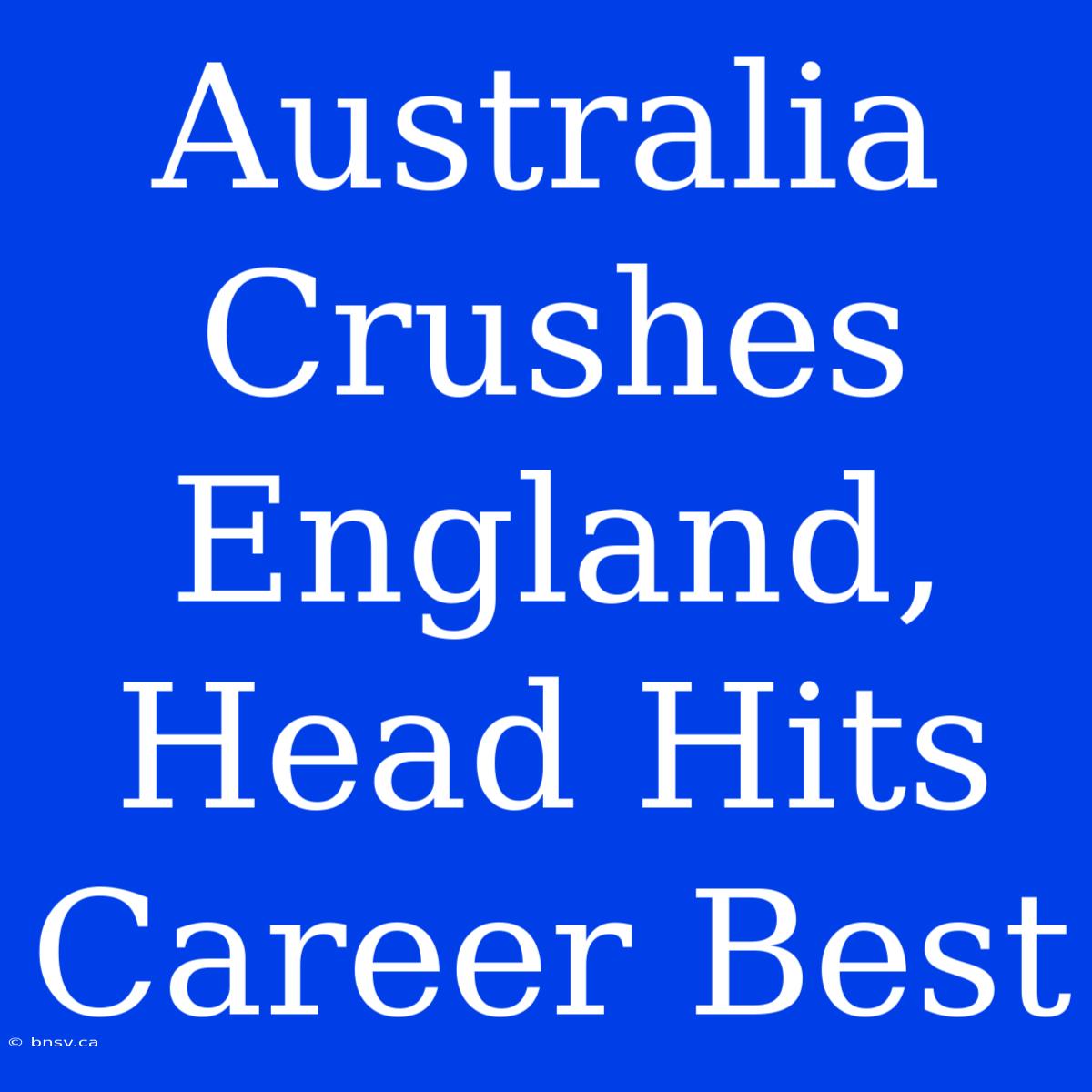 Australia Crushes England, Head Hits Career Best