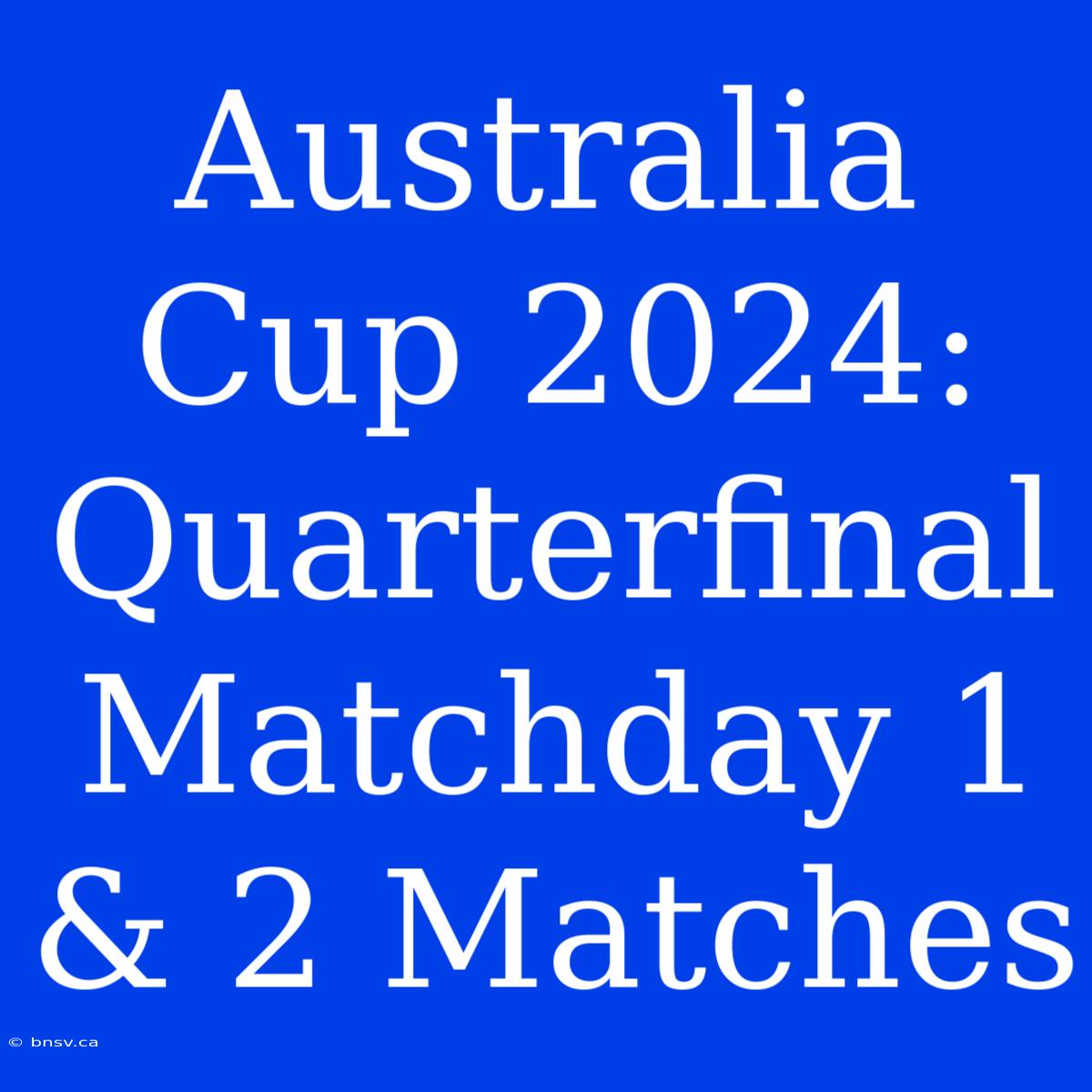 Australia Cup 2024: Quarterfinal Matchday 1 & 2 Matches