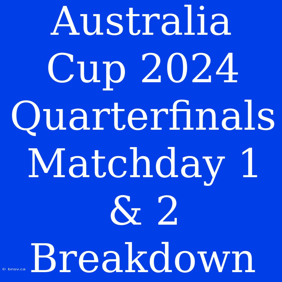 Australia Cup 2024 Quarterfinals Matchday 1 & 2 Breakdown