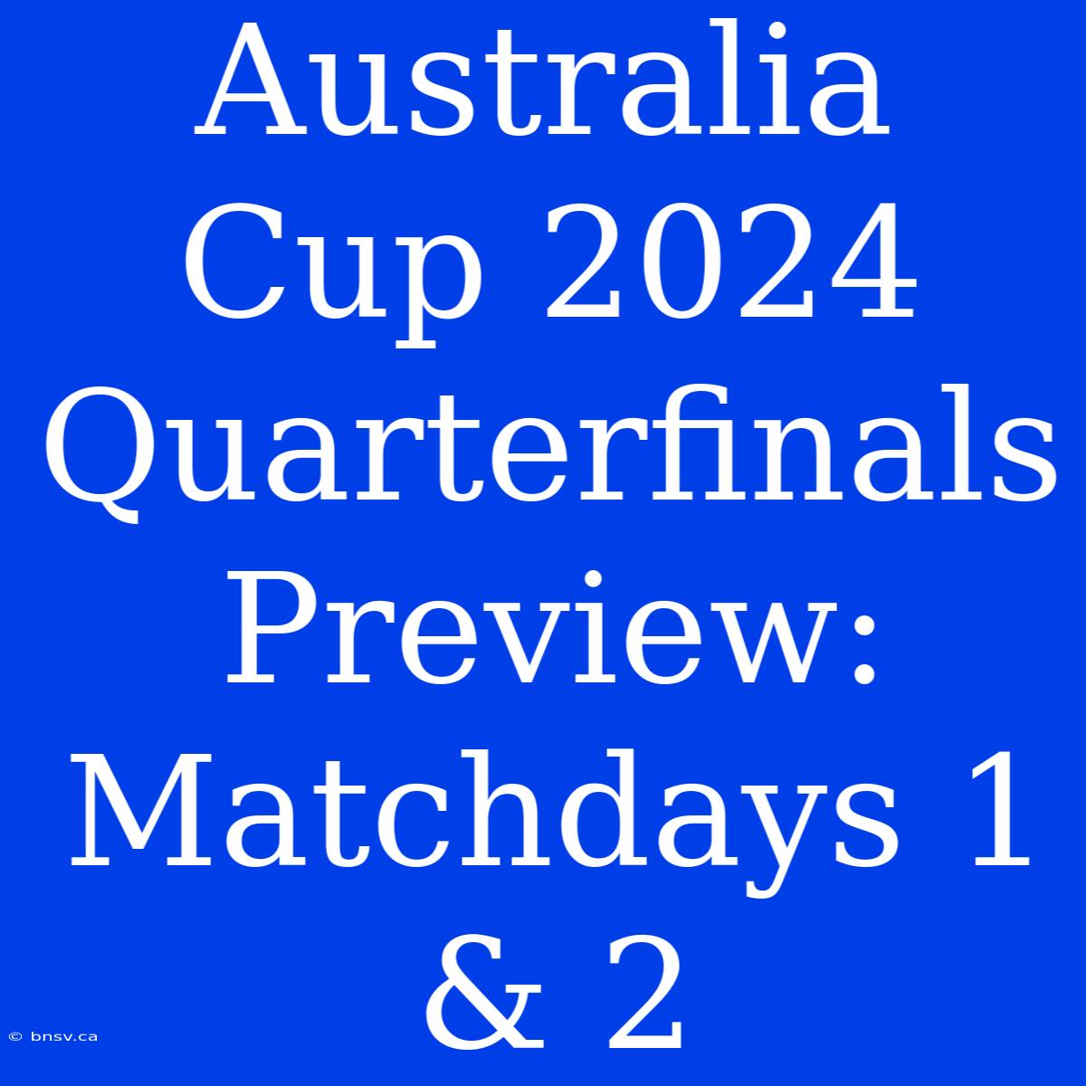 Australia Cup 2024 Quarterfinals Preview: Matchdays 1 & 2