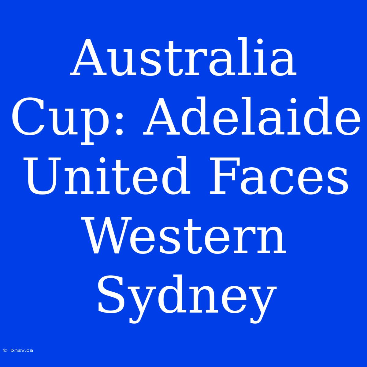 Australia Cup: Adelaide United Faces Western Sydney