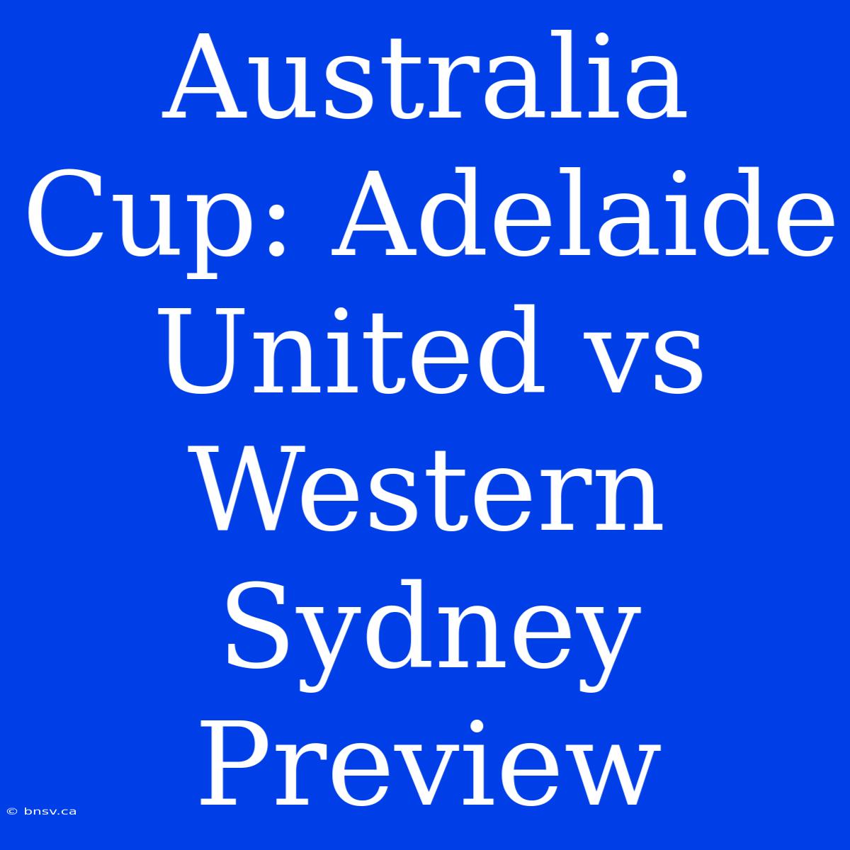 Australia Cup: Adelaide United Vs Western Sydney Preview