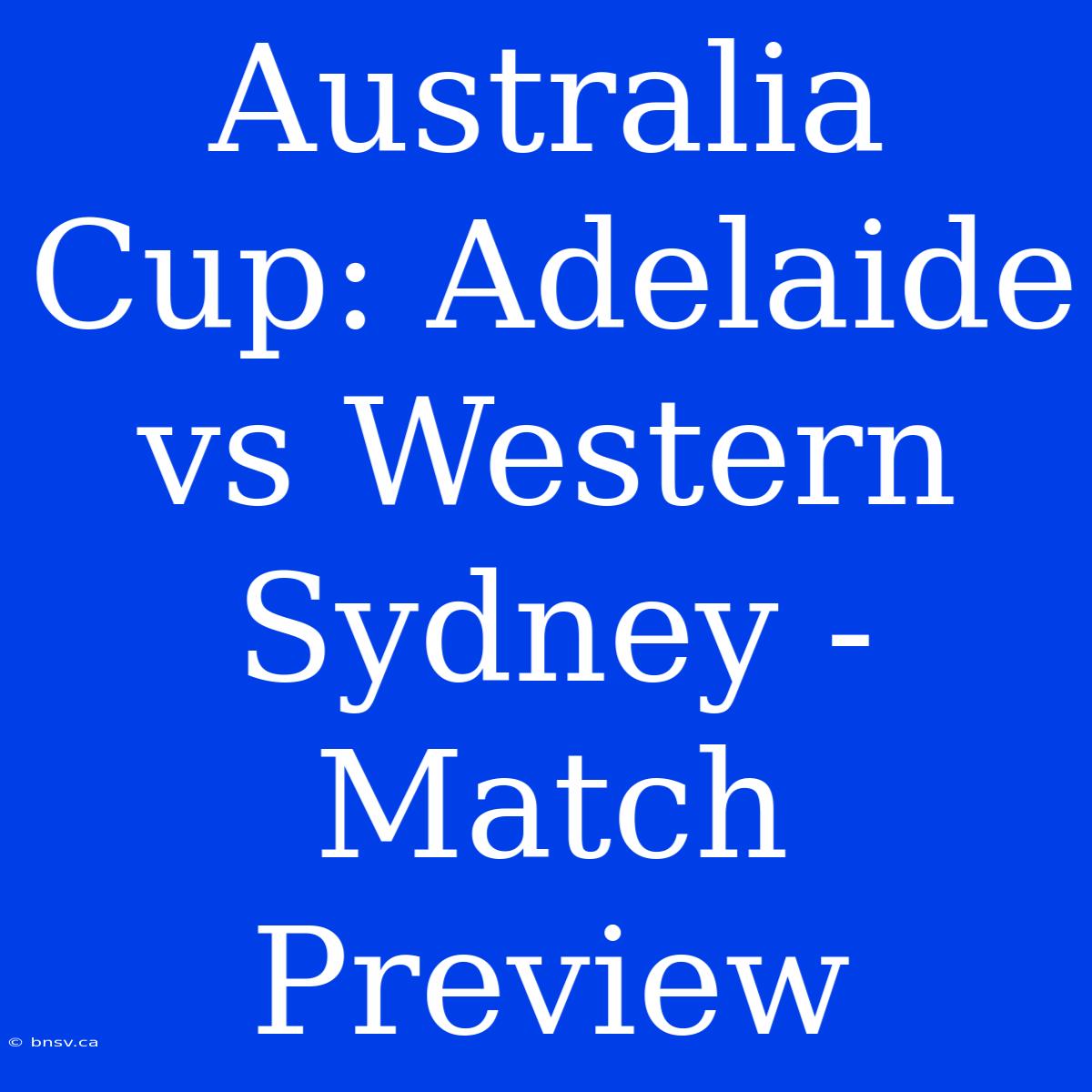 Australia Cup: Adelaide Vs Western Sydney - Match Preview