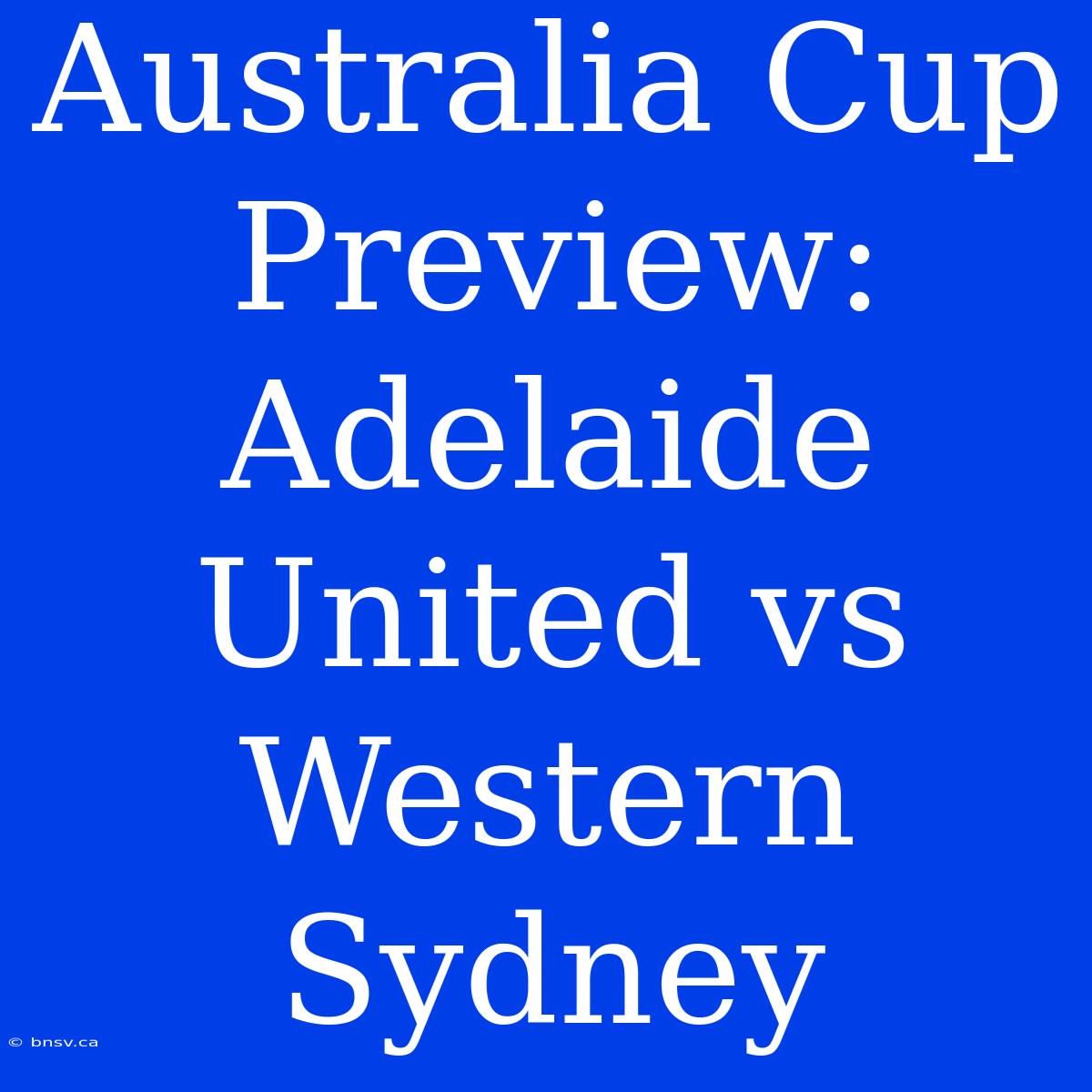 Australia Cup Preview: Adelaide United Vs Western Sydney