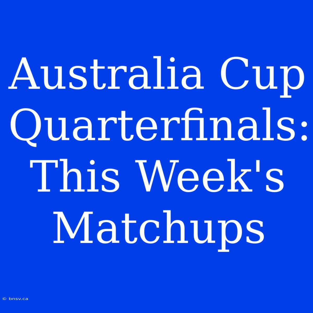 Australia Cup Quarterfinals: This Week's Matchups