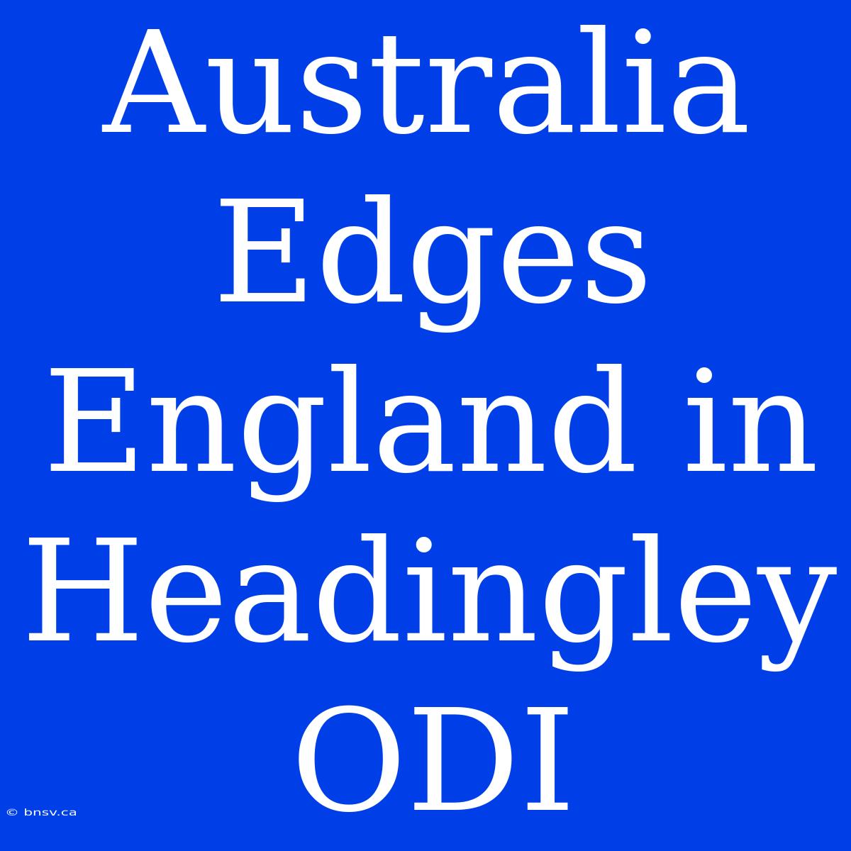 Australia Edges England In Headingley ODI