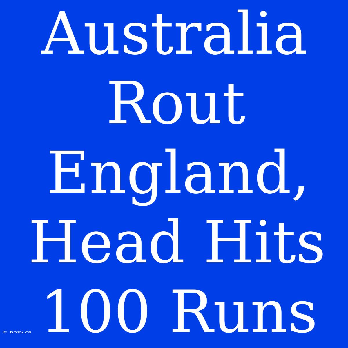 Australia Rout England, Head Hits 100 Runs