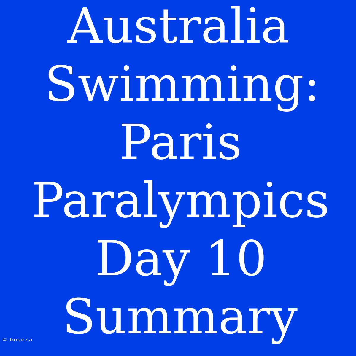 Australia Swimming: Paris Paralympics Day 10 Summary