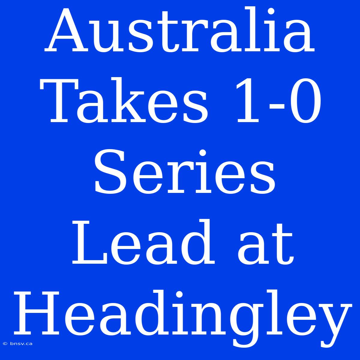 Australia Takes 1-0 Series Lead At Headingley