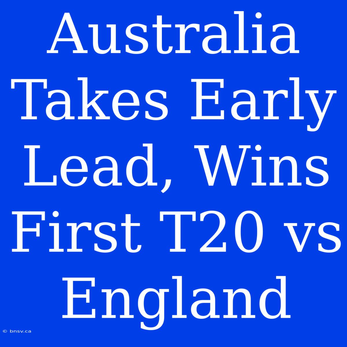 Australia Takes Early Lead, Wins First T20 Vs England