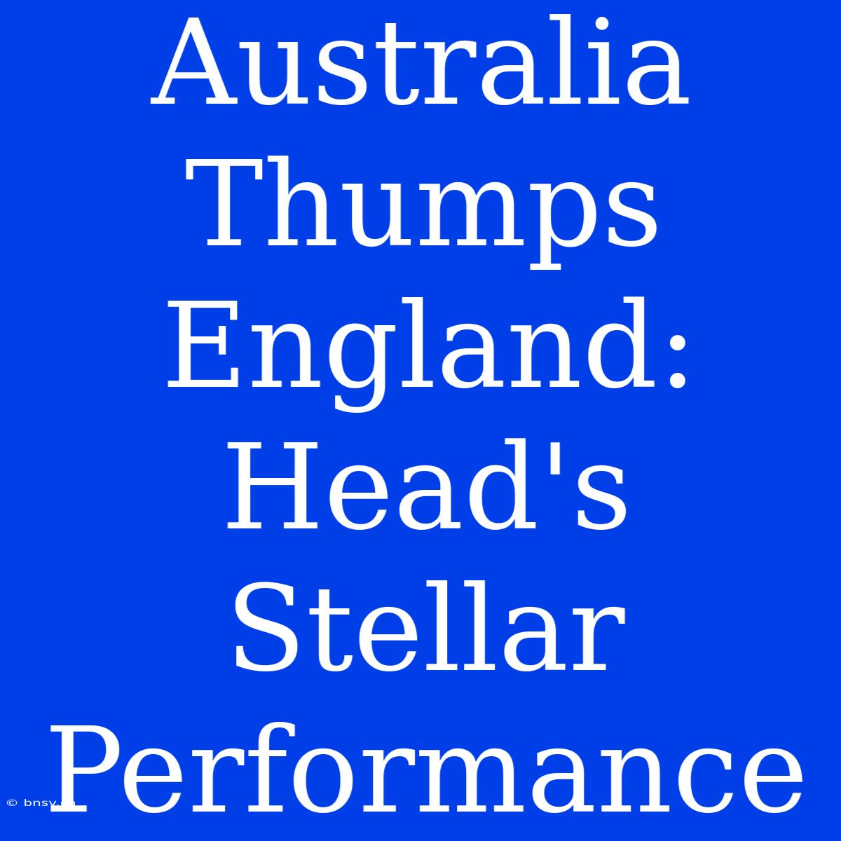 Australia Thumps England: Head's Stellar Performance