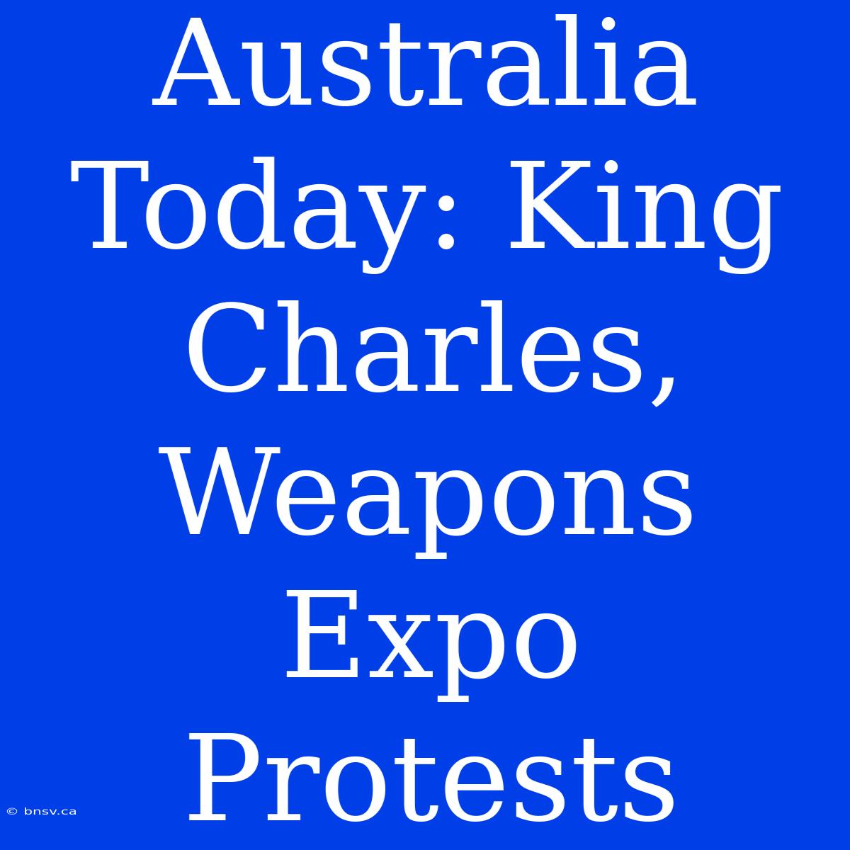 Australia Today: King Charles, Weapons Expo Protests