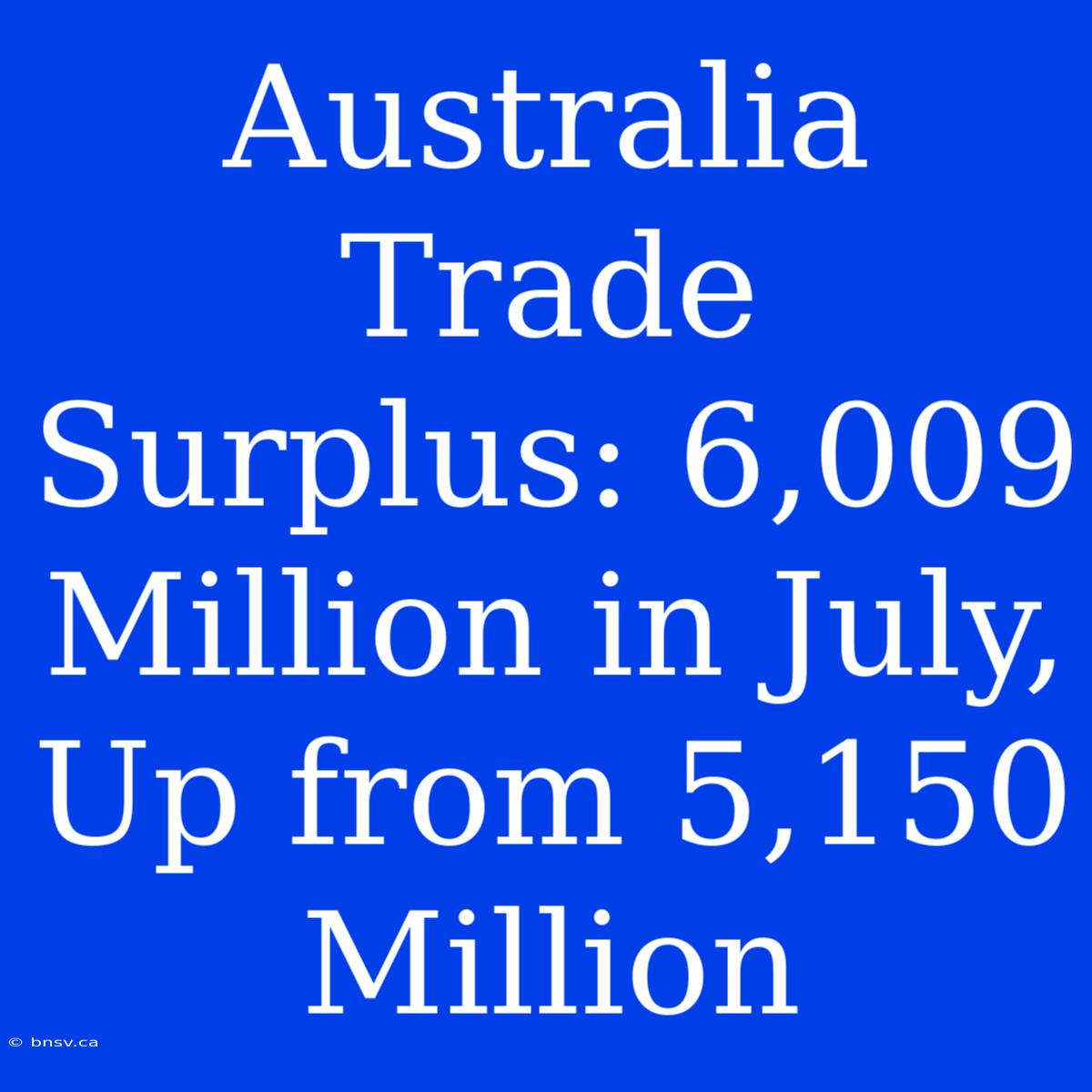 Australia Trade Surplus: 6,009 Million In July, Up From 5,150 Million