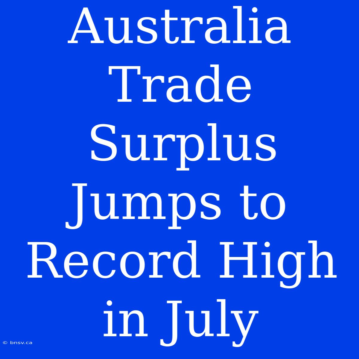 Australia Trade Surplus Jumps To Record High In July