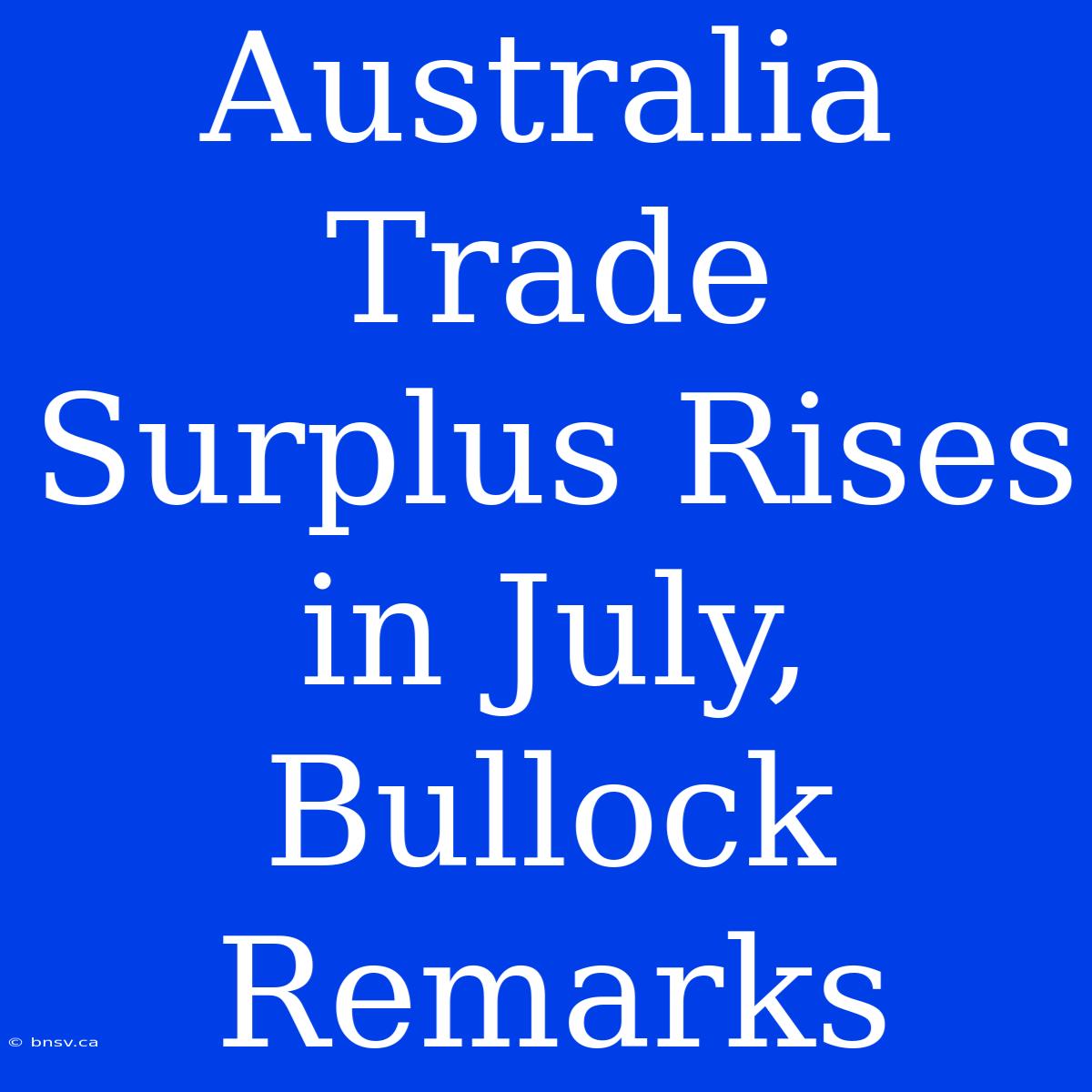 Australia Trade Surplus Rises In July, Bullock Remarks