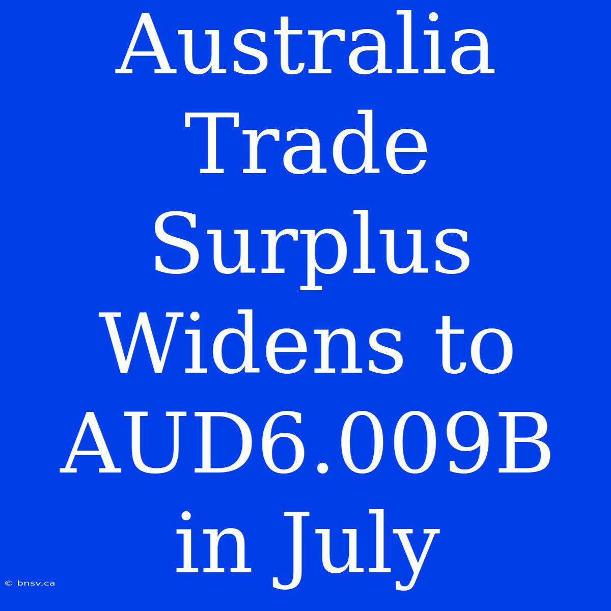 Australia Trade Surplus Widens To AUD6.009B In July