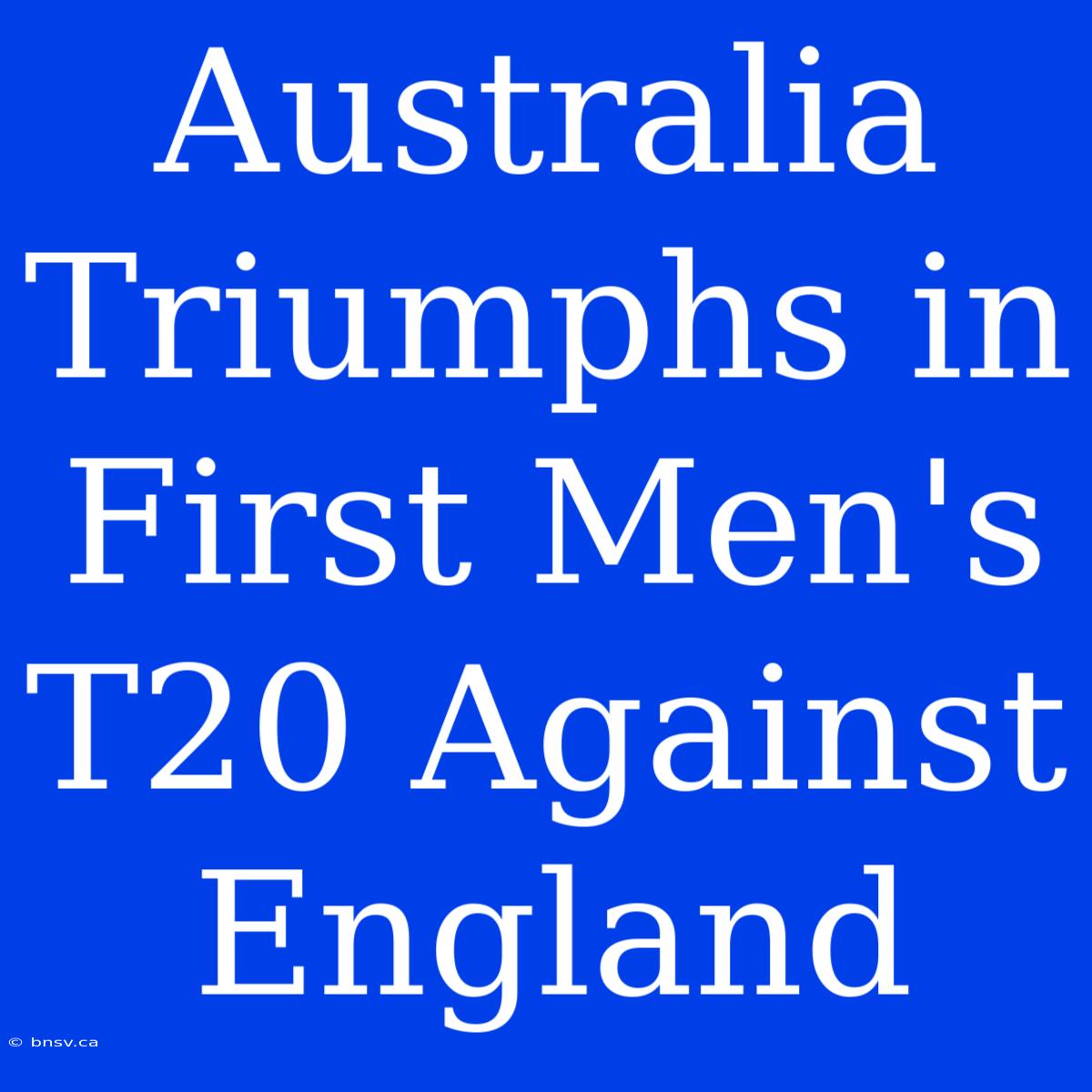 Australia Triumphs In First Men's T20 Against England