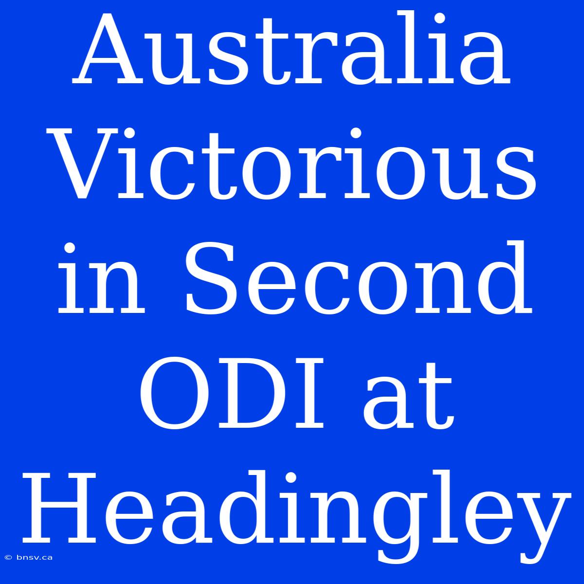 Australia Victorious In Second ODI At Headingley