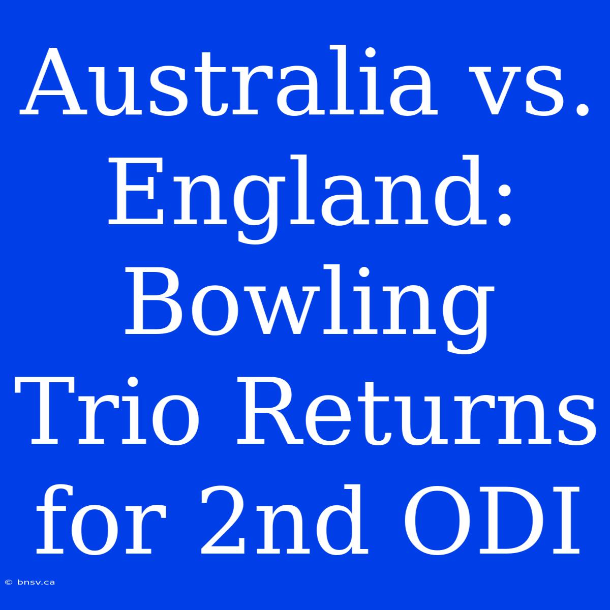 Australia Vs. England: Bowling Trio Returns For 2nd ODI