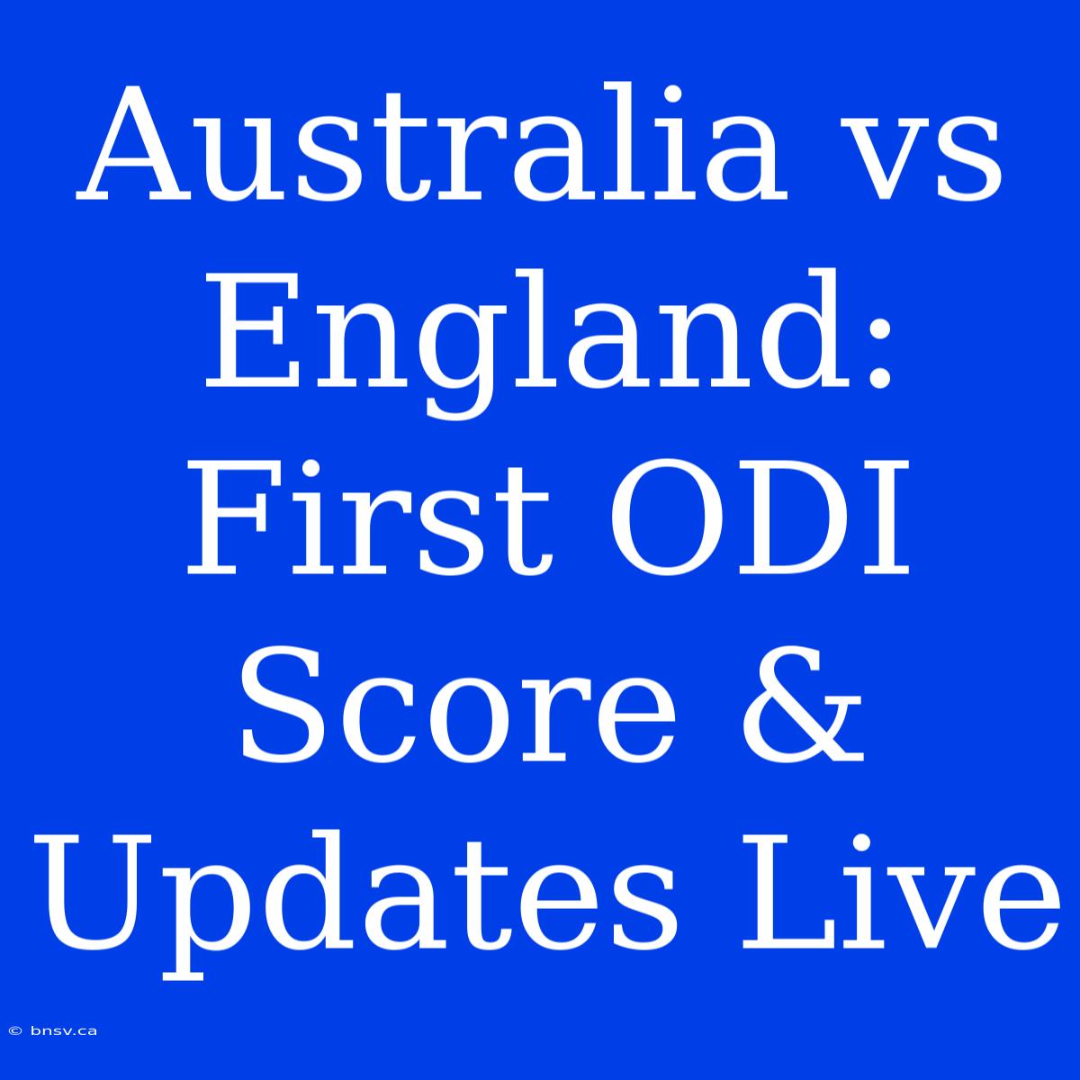 Australia Vs England: First ODI Score & Updates Live