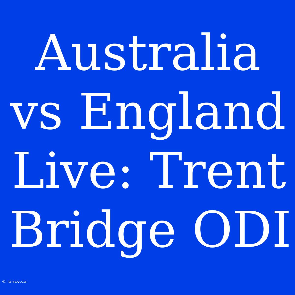 Australia Vs England Live: Trent Bridge ODI