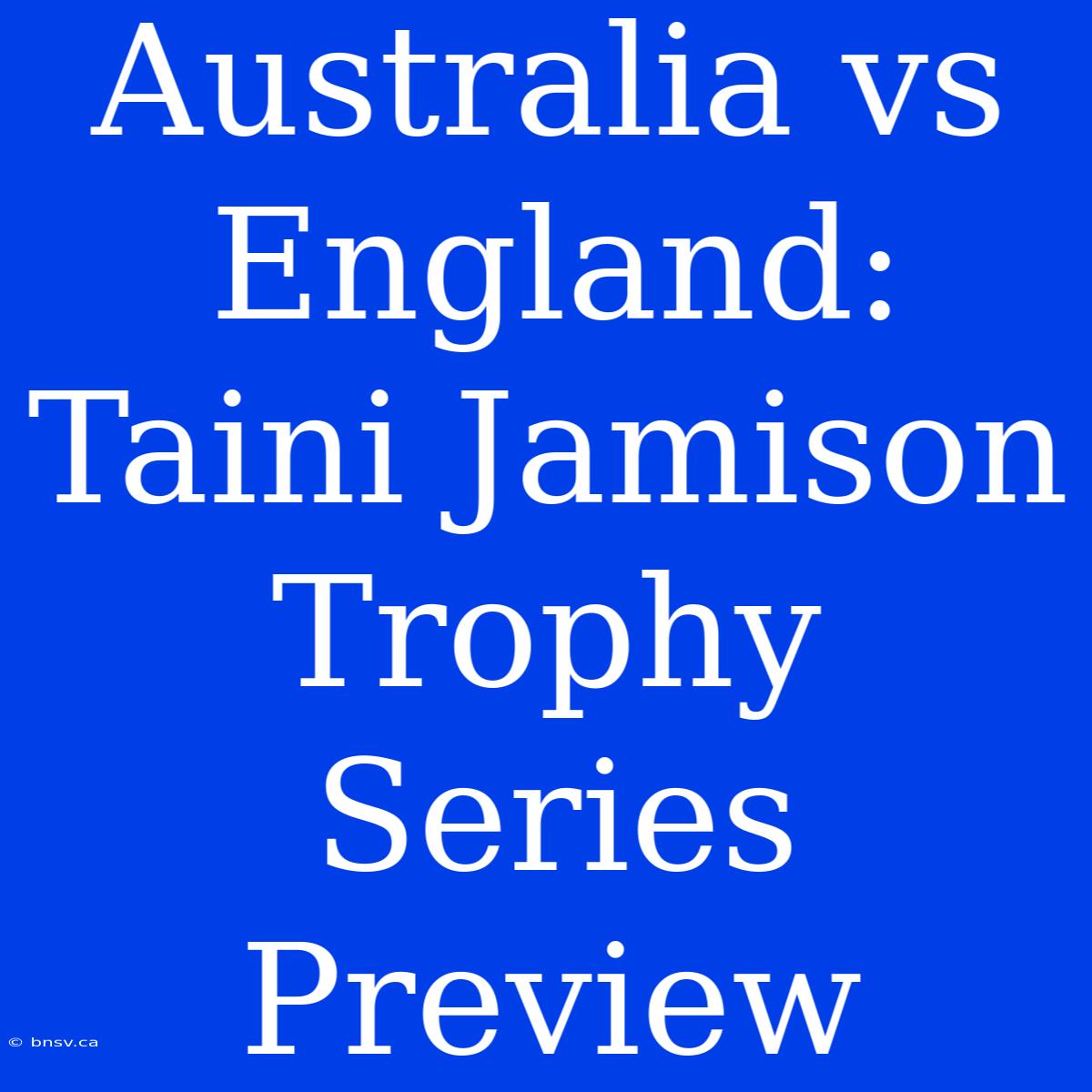 Australia Vs England: Taini Jamison Trophy Series Preview