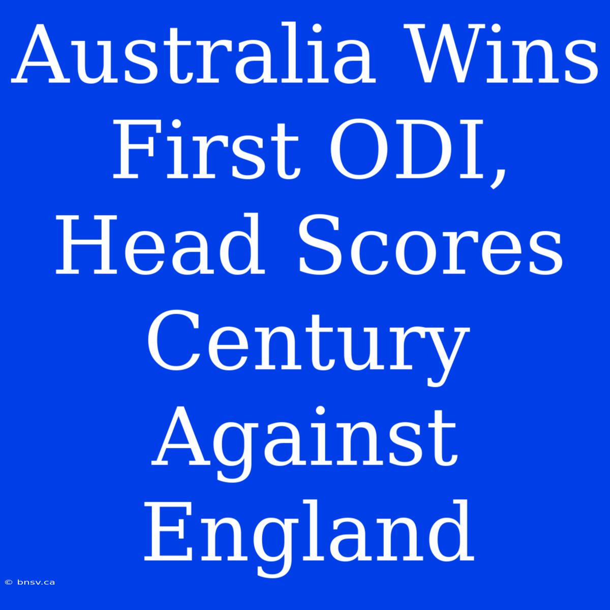 Australia Wins First ODI, Head Scores Century Against England