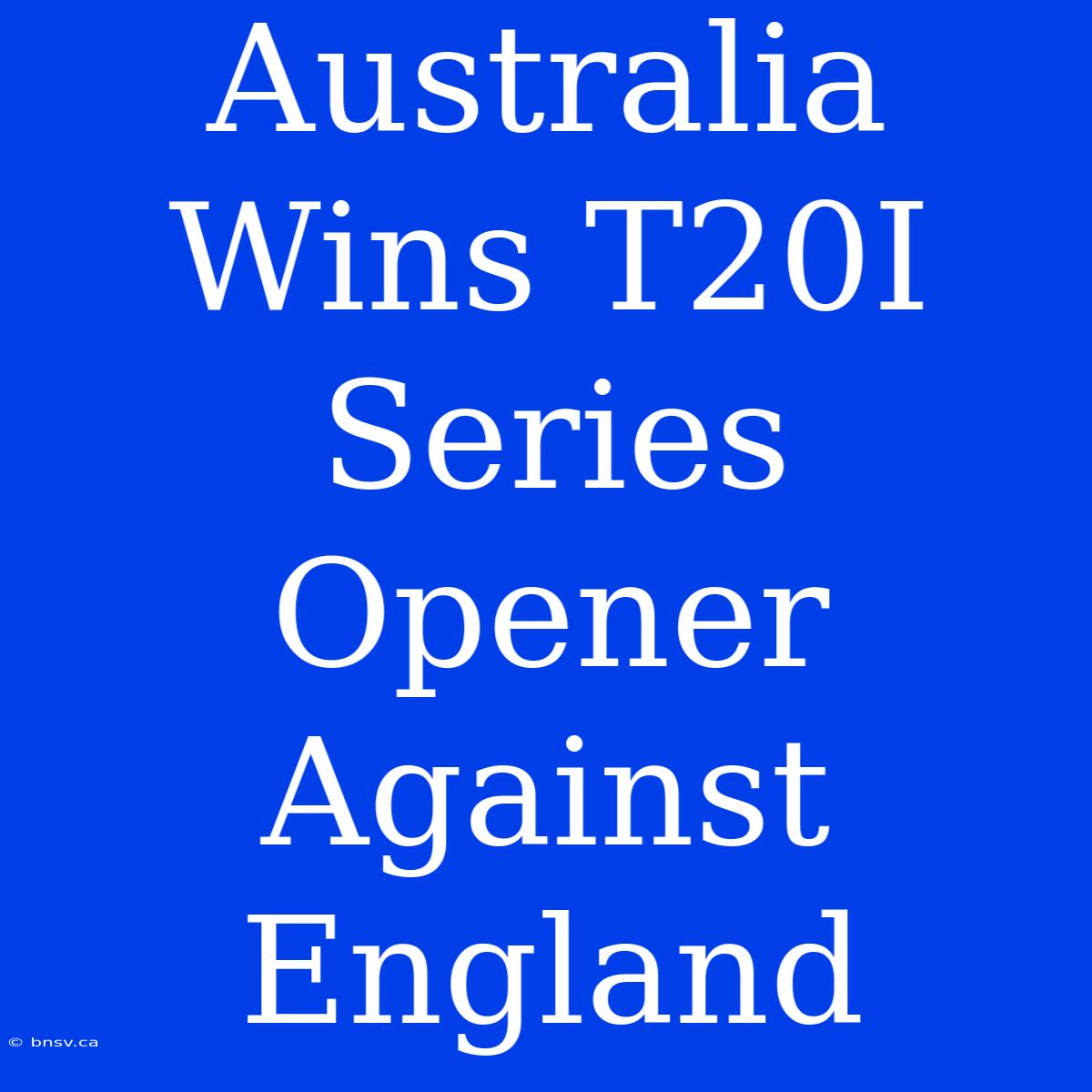 Australia Wins T20I Series Opener Against England