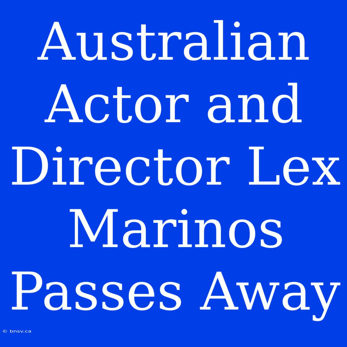 Australian Actor And Director Lex Marinos Passes Away