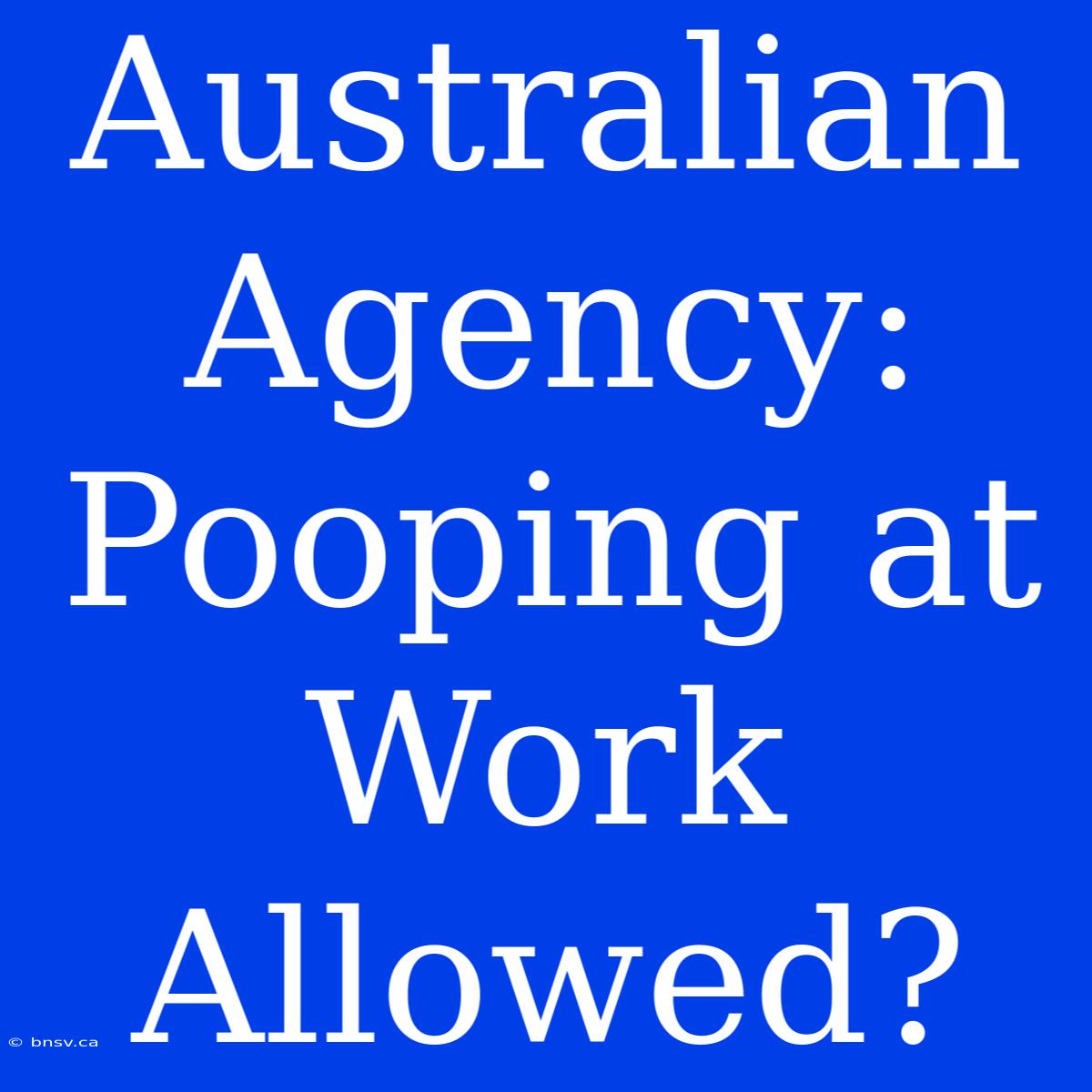 Australian Agency: Pooping At Work Allowed?