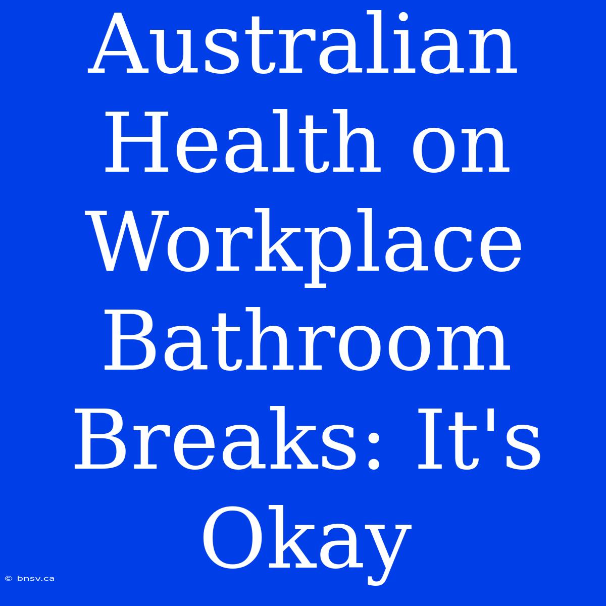 Australian Health On Workplace Bathroom Breaks: It's Okay