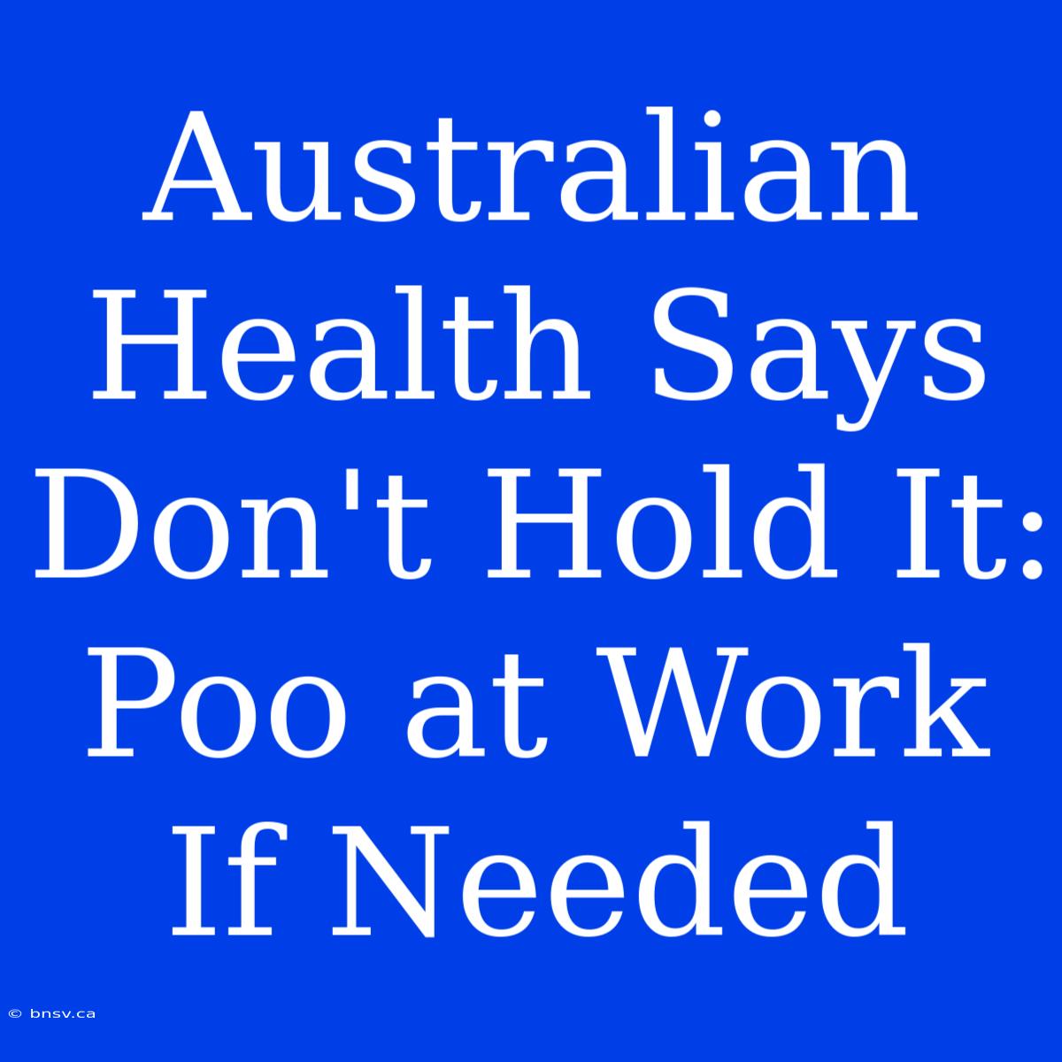 Australian Health Says Don't Hold It: Poo At Work If Needed