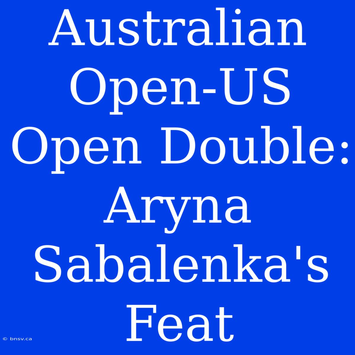 Australian Open-US Open Double: Aryna Sabalenka's Feat