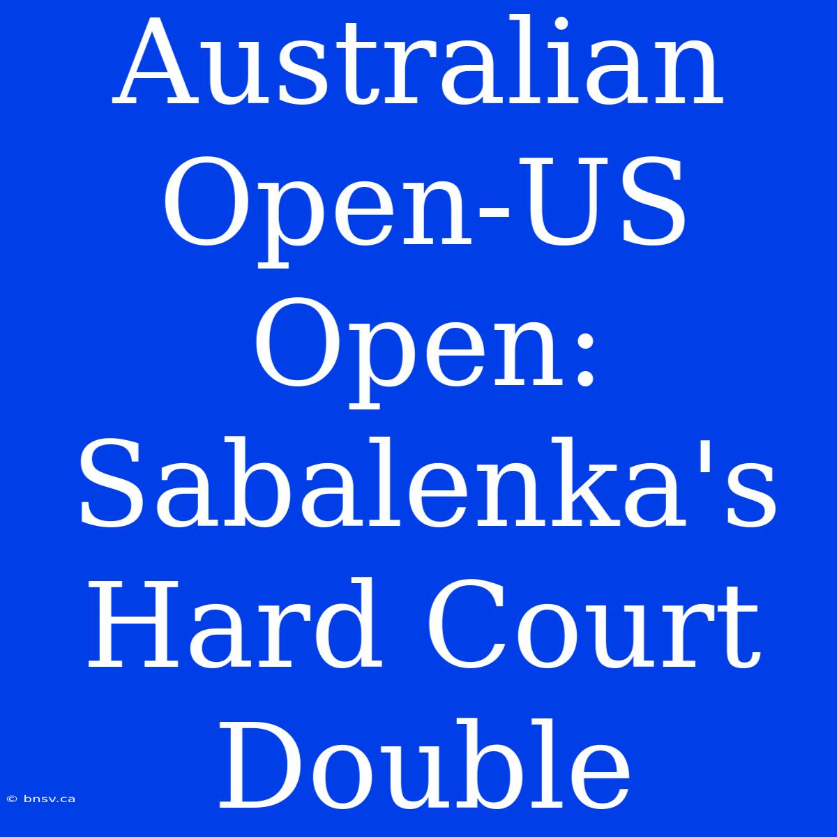 Australian Open-US Open: Sabalenka's Hard Court Double