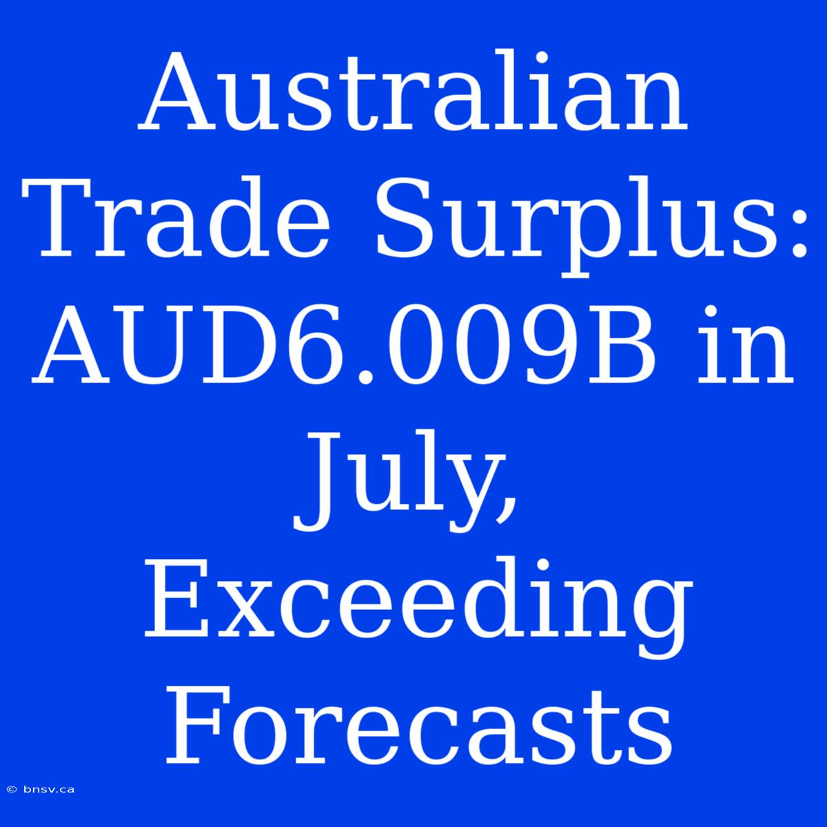 Australian Trade Surplus: AUD6.009B In July, Exceeding Forecasts