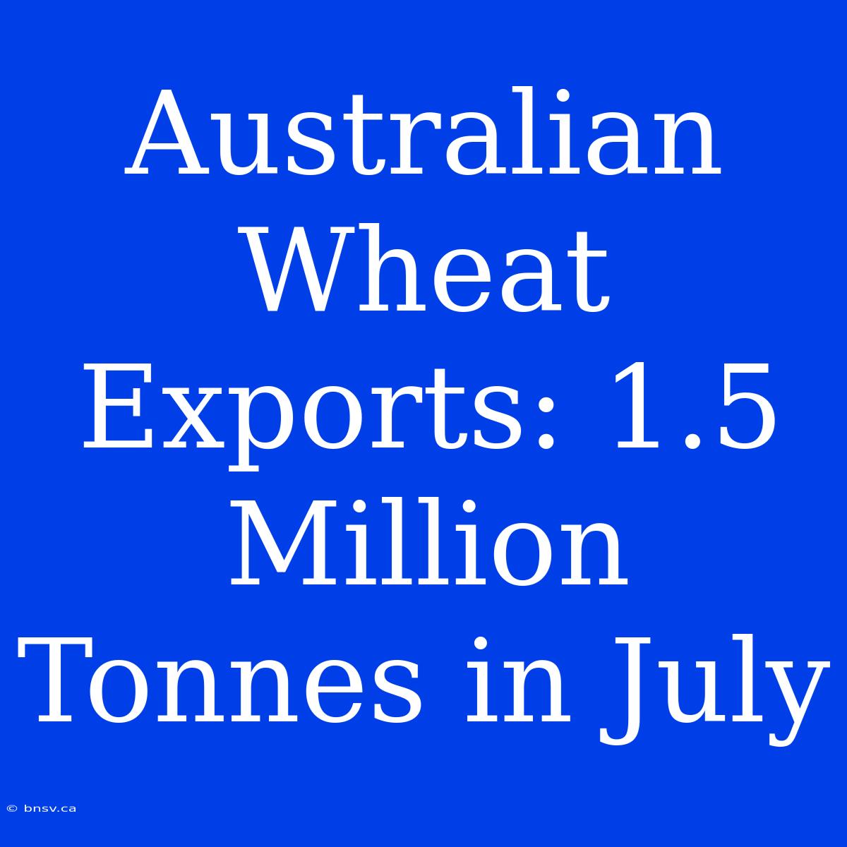 Australian Wheat Exports: 1.5 Million Tonnes In July