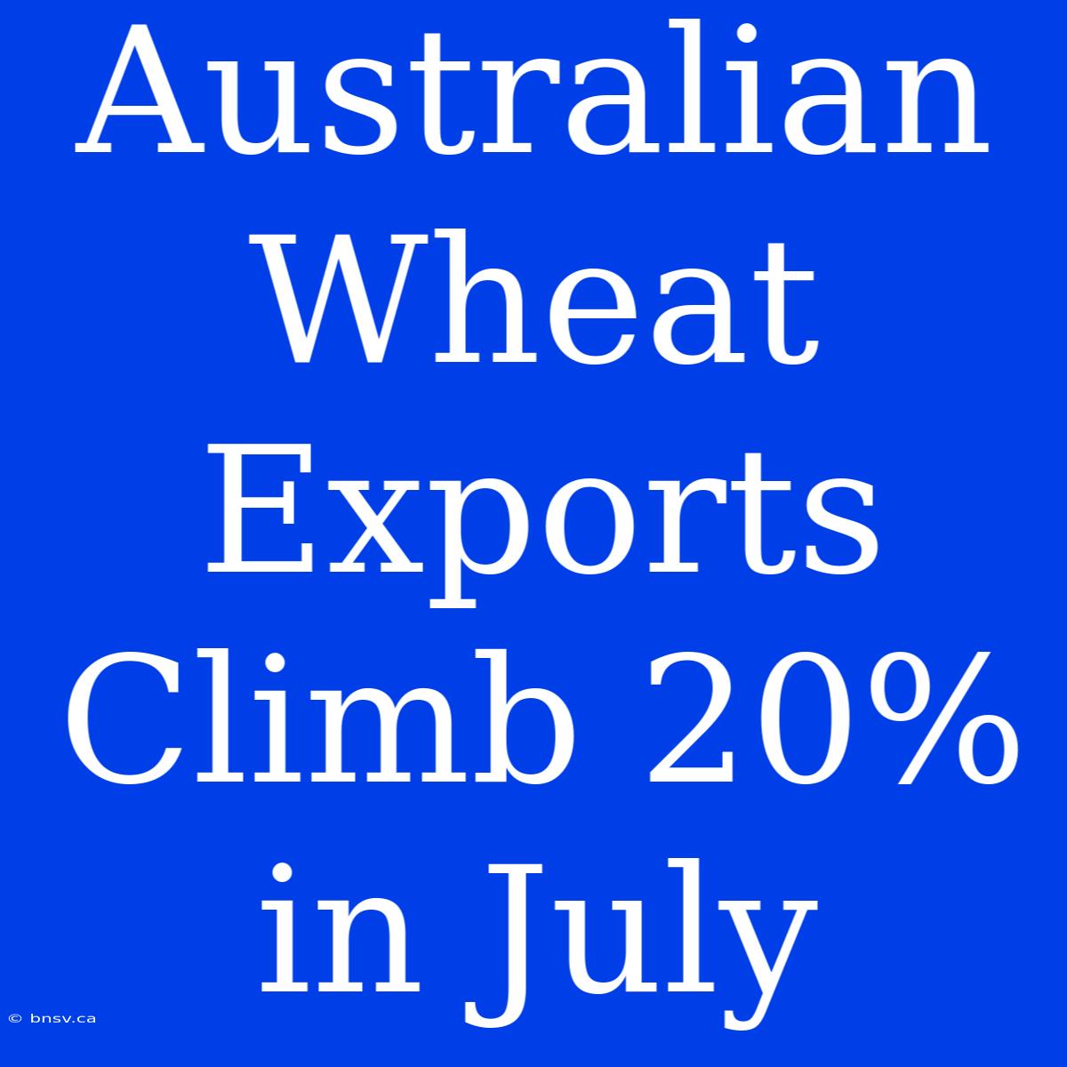 Australian Wheat Exports Climb 20% In July