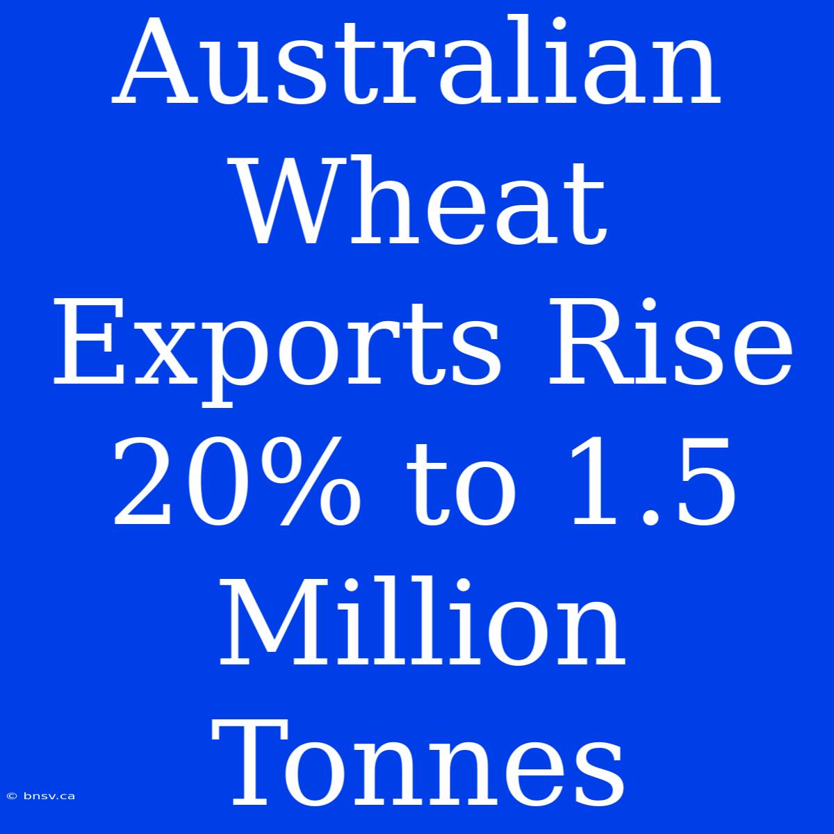 Australian Wheat Exports Rise 20% To 1.5 Million Tonnes