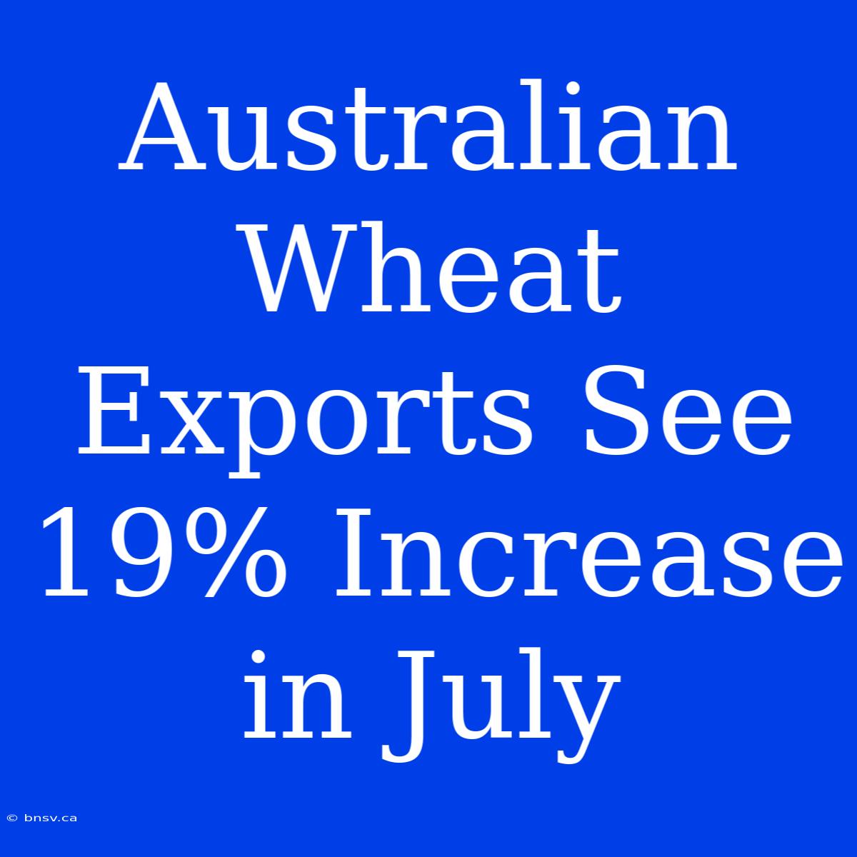 Australian Wheat Exports See 19% Increase In July