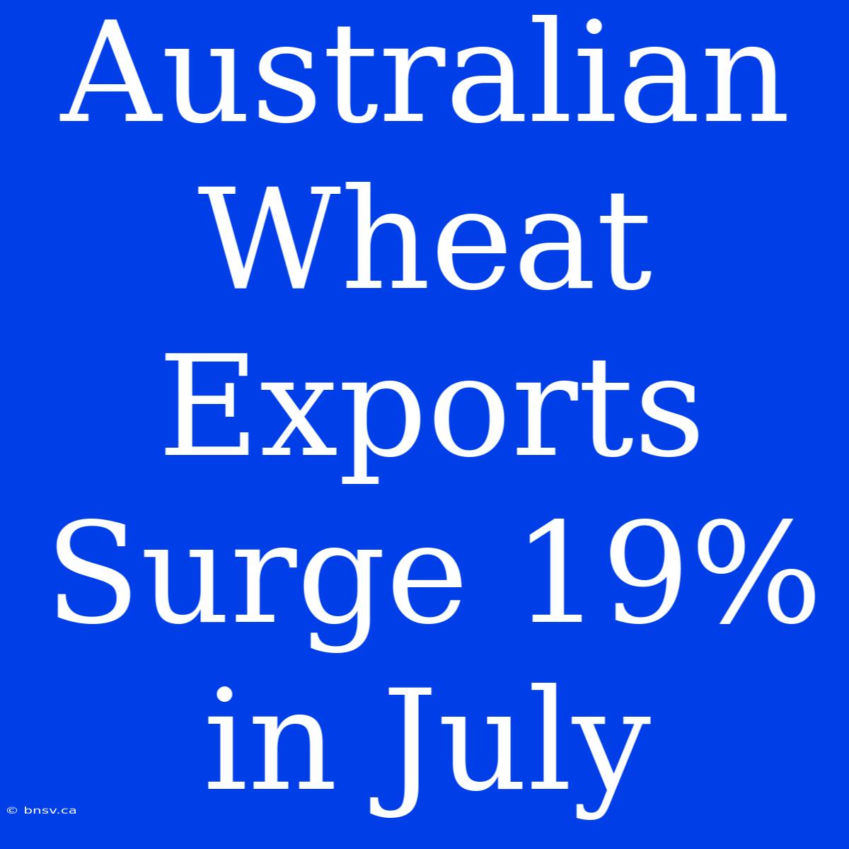 Australian Wheat Exports Surge 19% In July