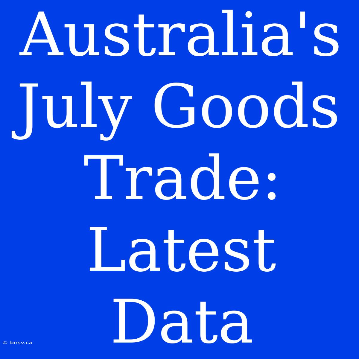 Australia's July Goods Trade: Latest Data