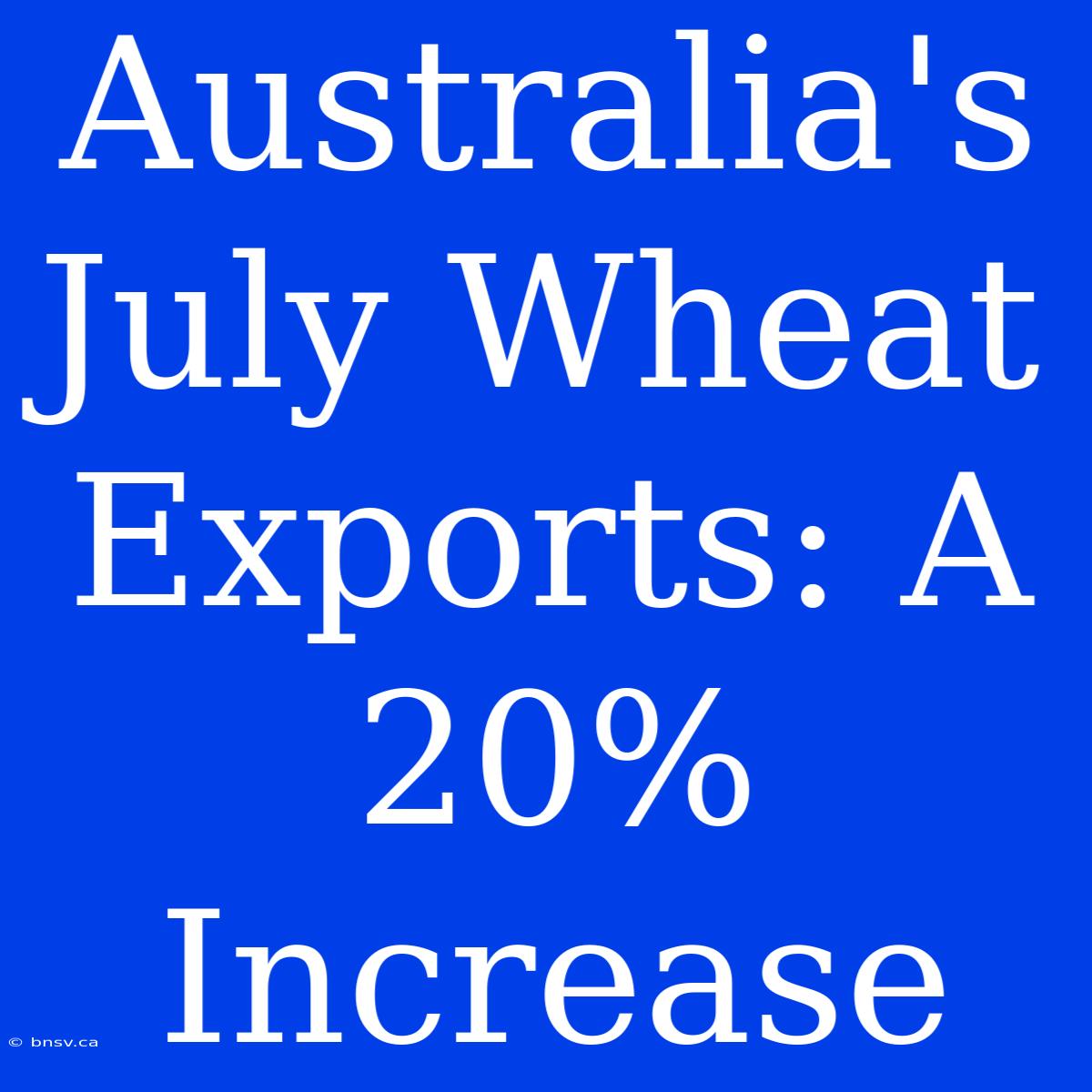 Australia's July Wheat Exports: A 20% Increase