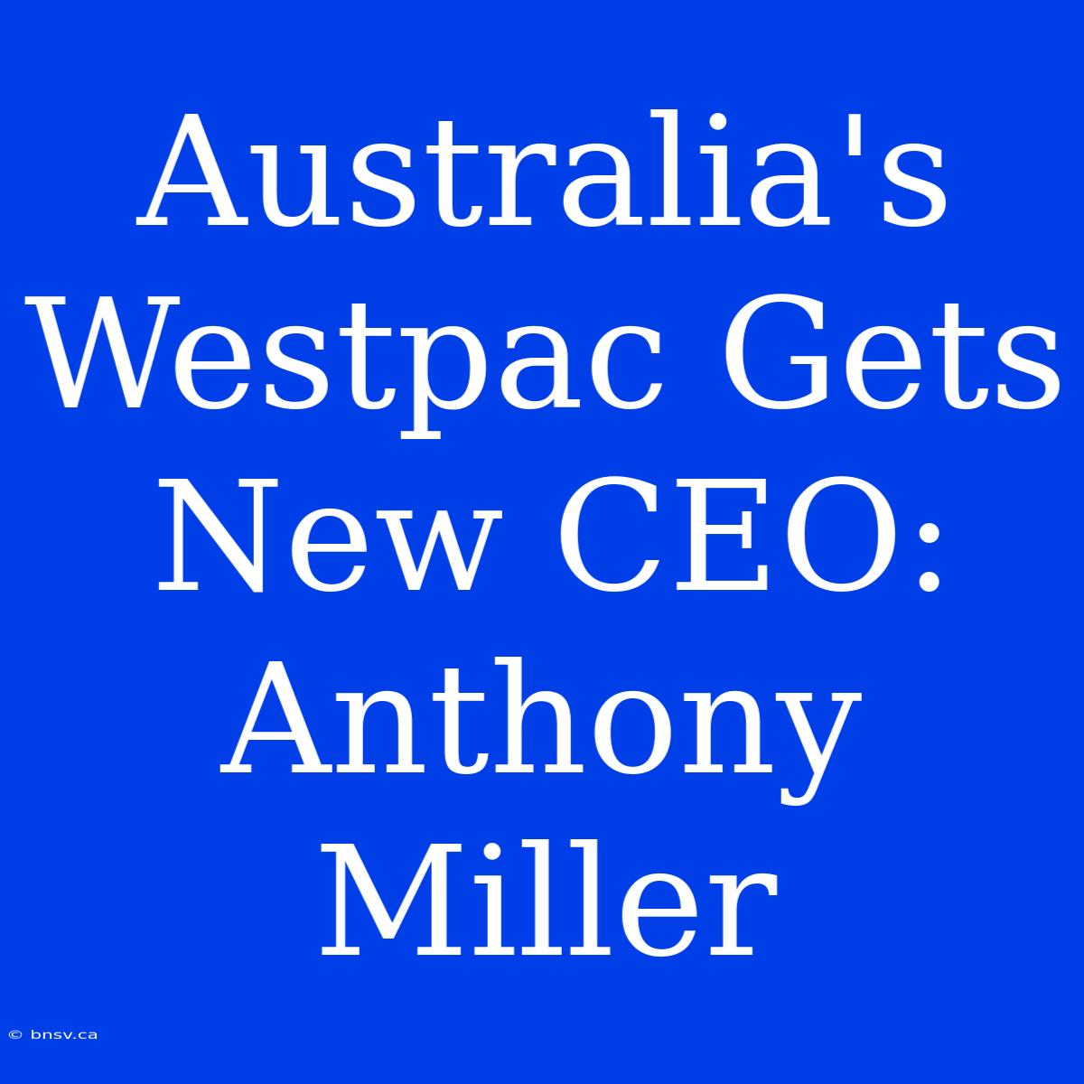 Australia's Westpac Gets New CEO: Anthony Miller